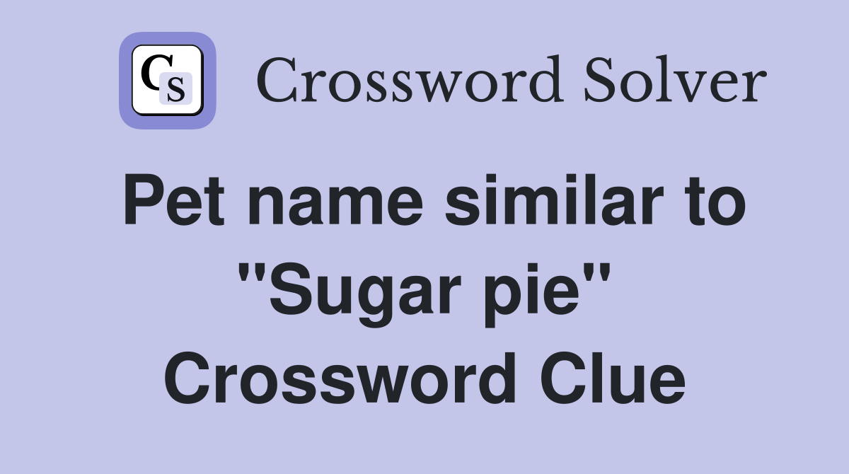 Pet name similar to "Sugar pie" Crossword Clue Answers Crossword Solver
